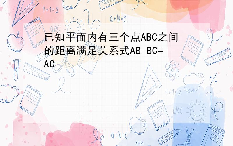 已知平面内有三个点ABC之间的距离满足关系式AB BC=AC