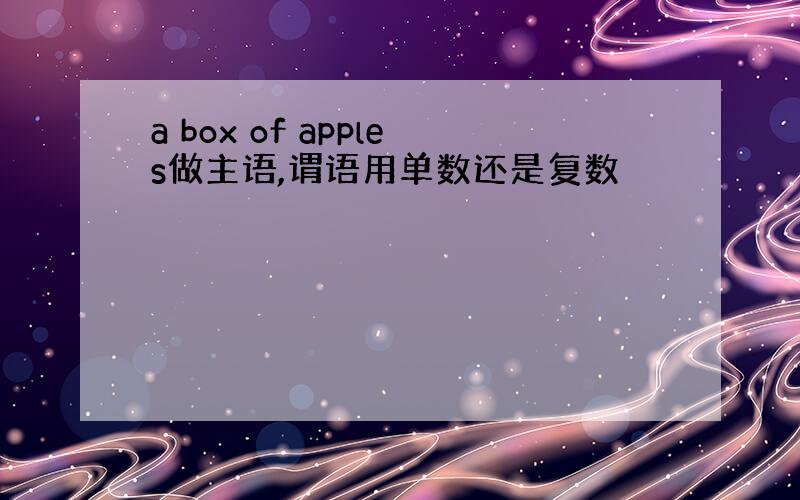 a box of apples做主语,谓语用单数还是复数