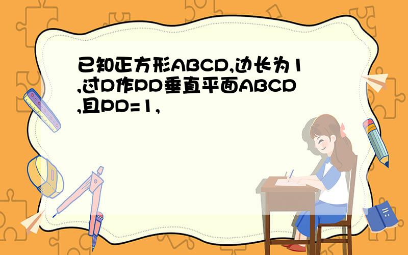 已知正方形ABCD,边长为1,过D作PD垂直平面ABCD,且PD=1,