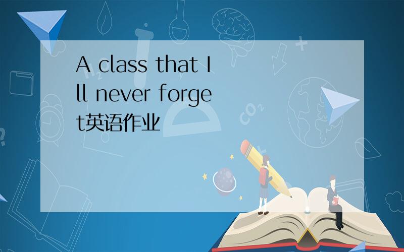 A class that Ill never forget英语作业