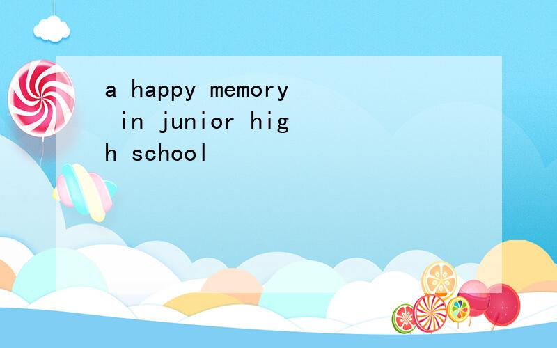 a happy memory in junior high school