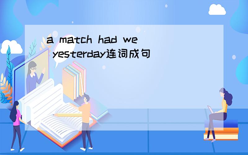 a match had we yesterday连词成句