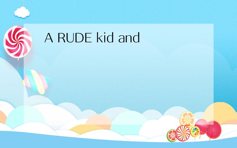 A RUDE kid and