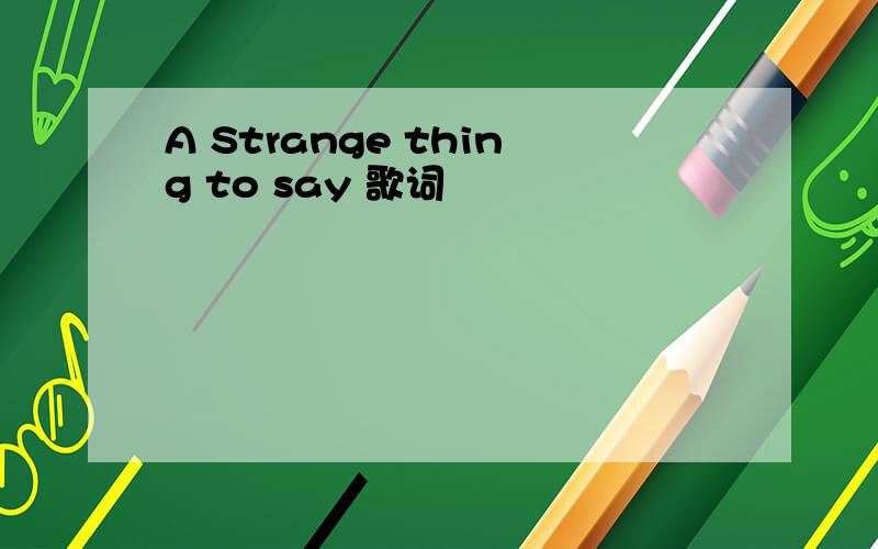 A Strange thing to say 歌词