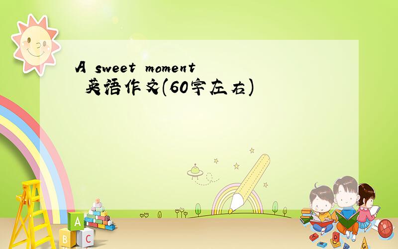 A sweet moment 英语作文(60字左右)
