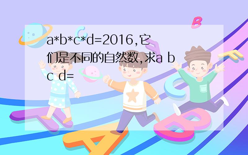 a*b*c*d=2016,它们是不同的自然数,求a b c d=