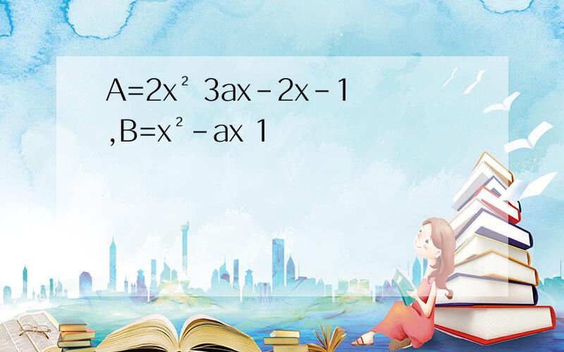 A=2x² 3ax-2x-1,B=x²-ax 1