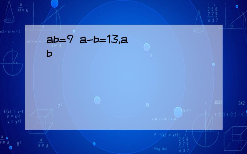 ab=9 a-b=13,a b