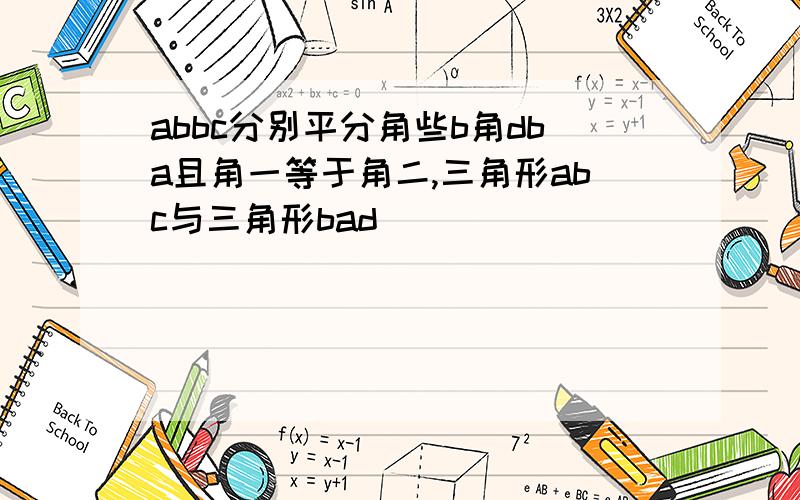 abbc分别平分角些b角dba且角一等于角二,三角形abc与三角形bad