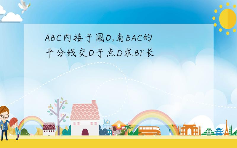 ABC内接于圆O,角BAC的平分线交O于点D求BF长