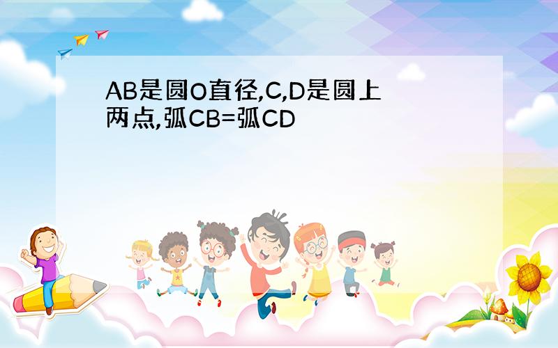 AB是圆O直径,C,D是圆上两点,弧CB=弧CD