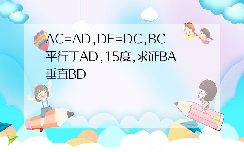 AC=AD,DE=DC,BC平行于AD,15度,求证BA垂直BD