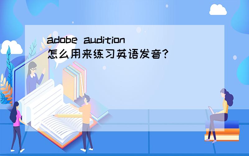 adobe audition怎么用来练习英语发音?