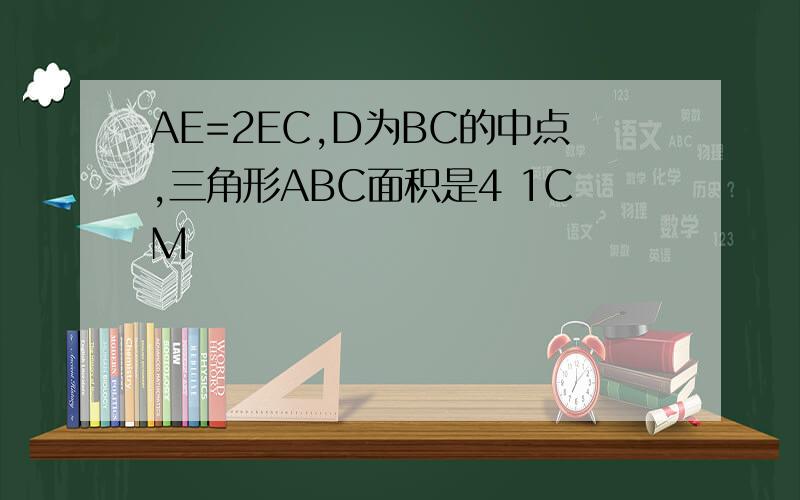 AE=2EC,D为BC的中点,三角形ABC面积是4 1CM