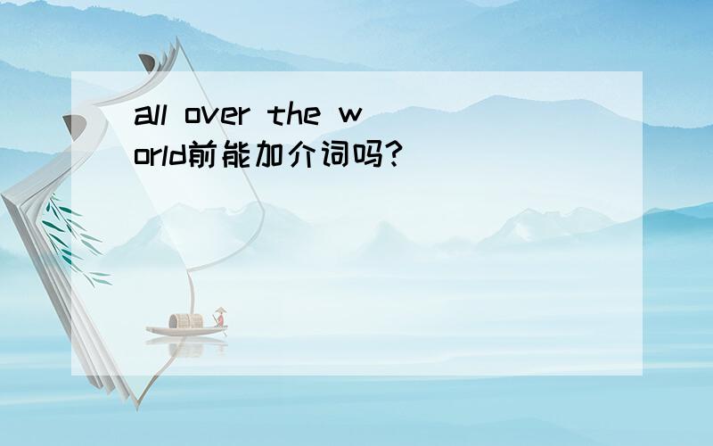 all over the world前能加介词吗?