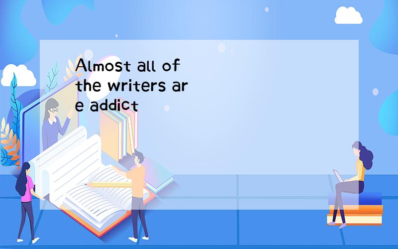 Almost all of the writers are addict