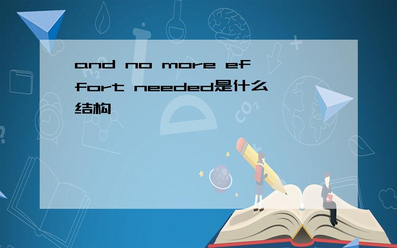 and no more effort needed是什么结构