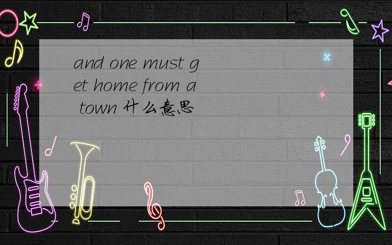 and one must get home from a town 什么意思