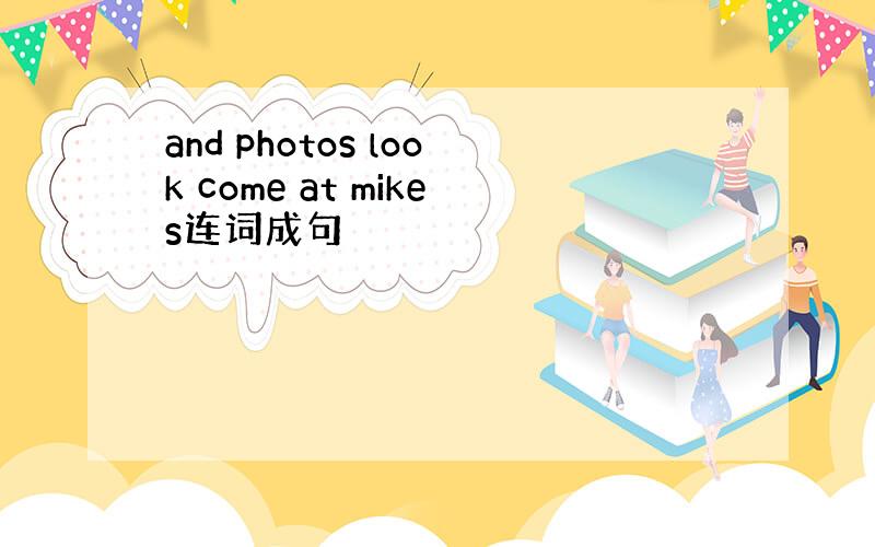 and photos look come at mikes连词成句