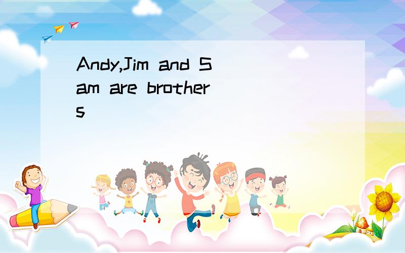 Andy,Jim and Sam are brothers
