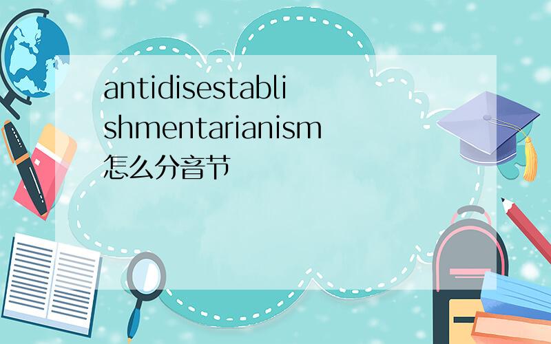 antidisestablishmentarianism怎么分音节