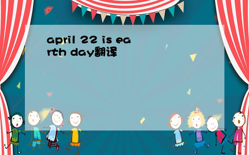 april 22 is earth day翻译
