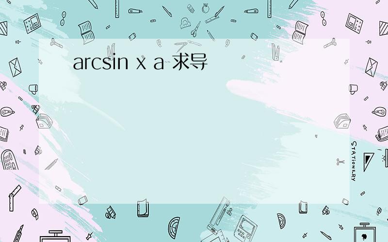 arcsin x a 求导