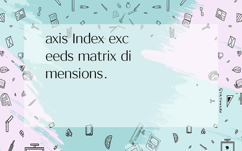 axis Index exceeds matrix dimensions.