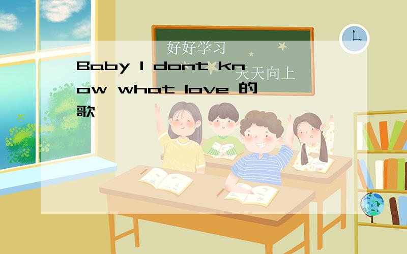 Baby I dont know what love 的歌