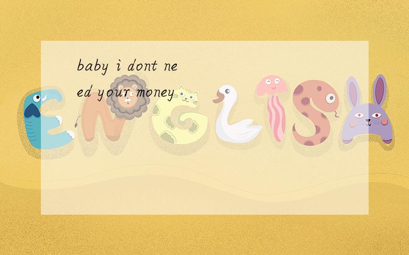 baby i dont need your money