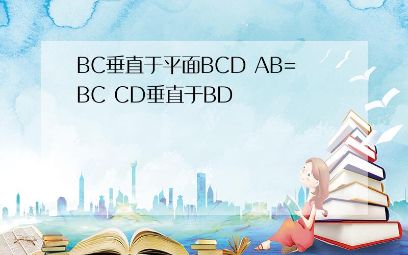 BC垂直于平面BCD AB=BC CD垂直于BD