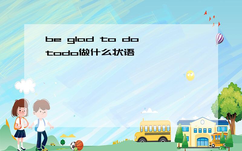 be glad to do todo做什么状语