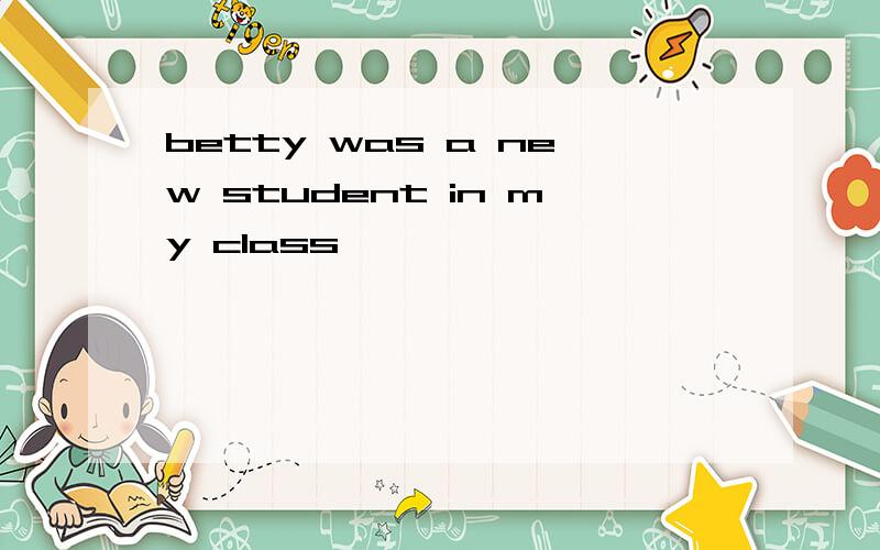 betty was a new student in my class