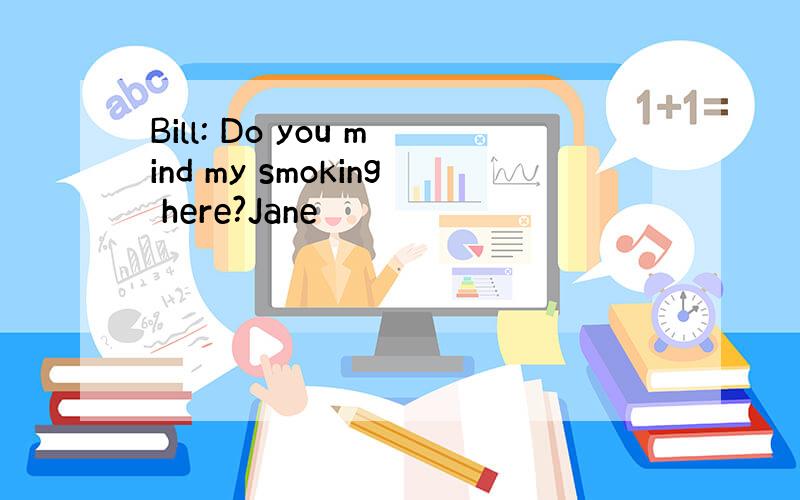Bill: Do you mind my smoking here?Jane