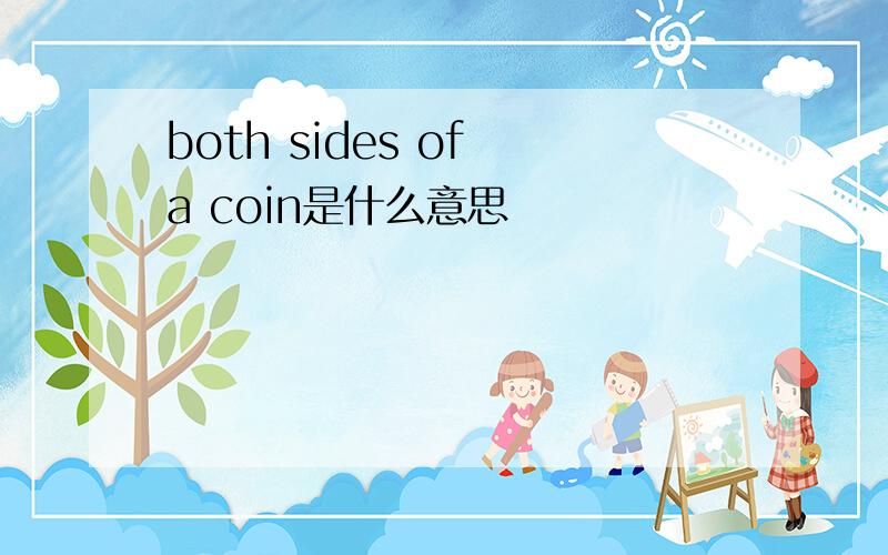 both sides of a coin是什么意思