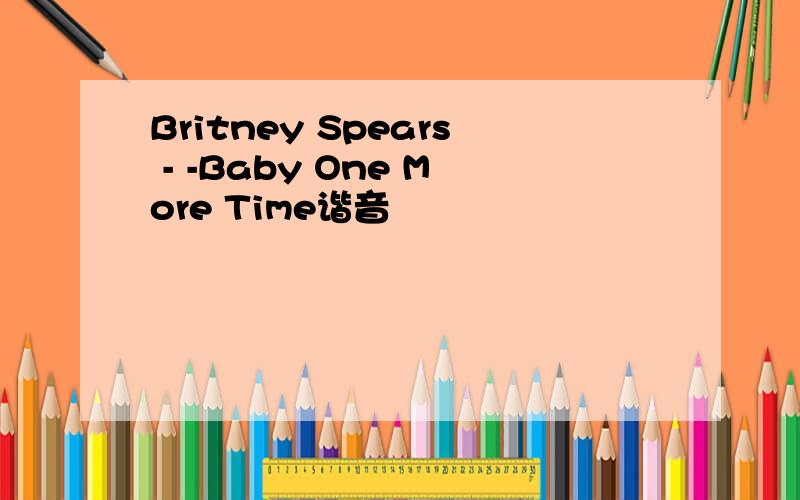 Britney Spears - -Baby One More Time谐音