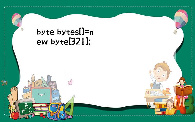 byte bytes[]=new byte[321];
