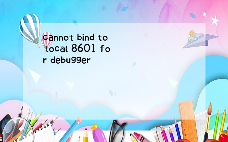cannot bind to local 8601 for debugger