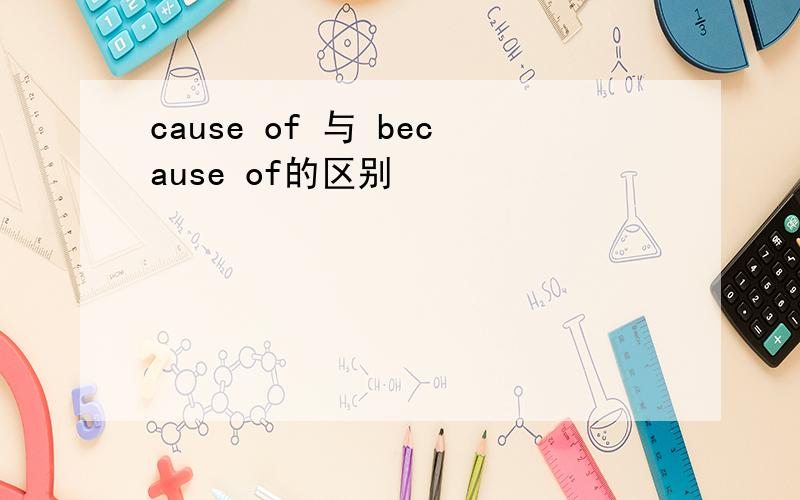 cause of 与 because of的区别