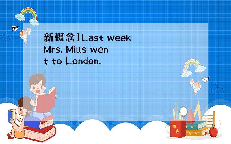 新概念1Last week Mrs. Mills went to London.