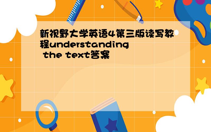 新视野大学英语4第三版读写教程understanding the text答案