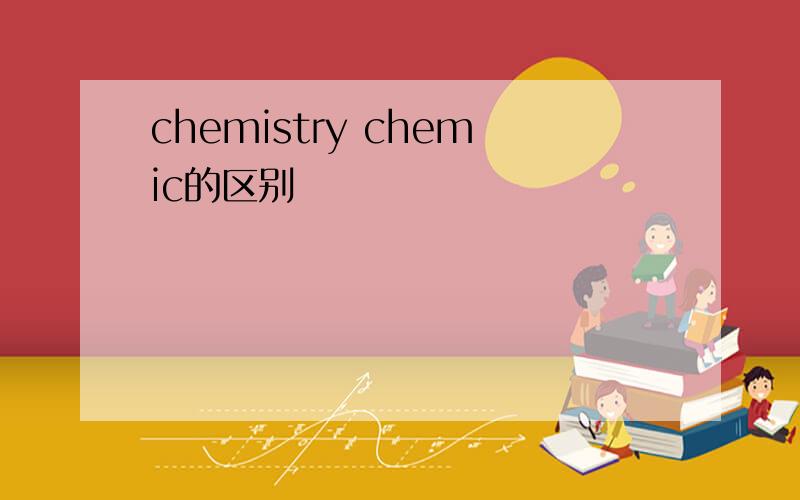 chemistry chemic的区别