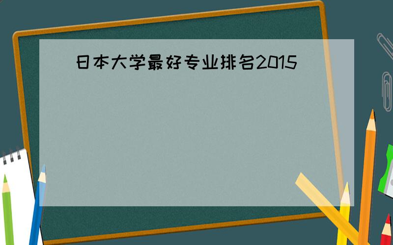 日本大学最好专业排名2015