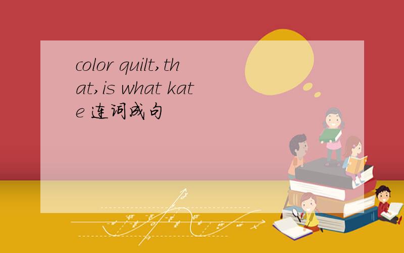 color quilt,that,is what kate 连词成句