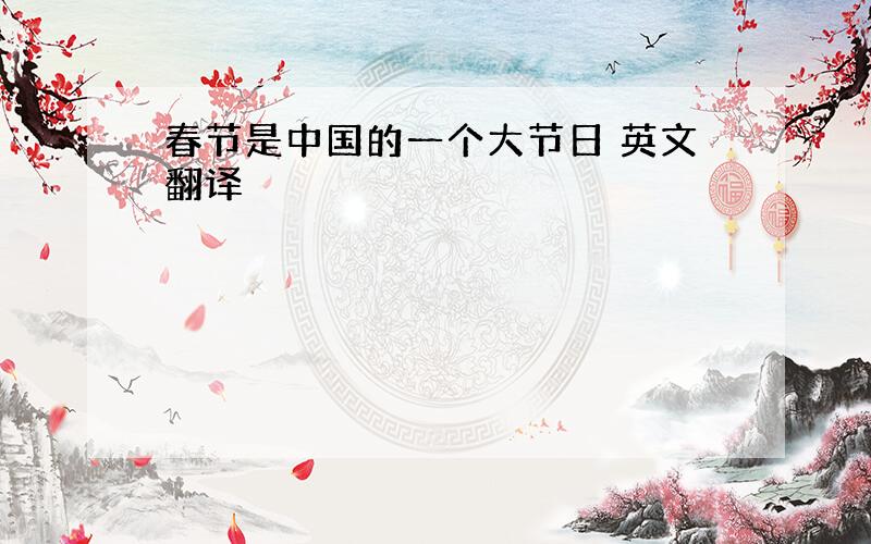 春节是中国的一个大节日 英文翻译
