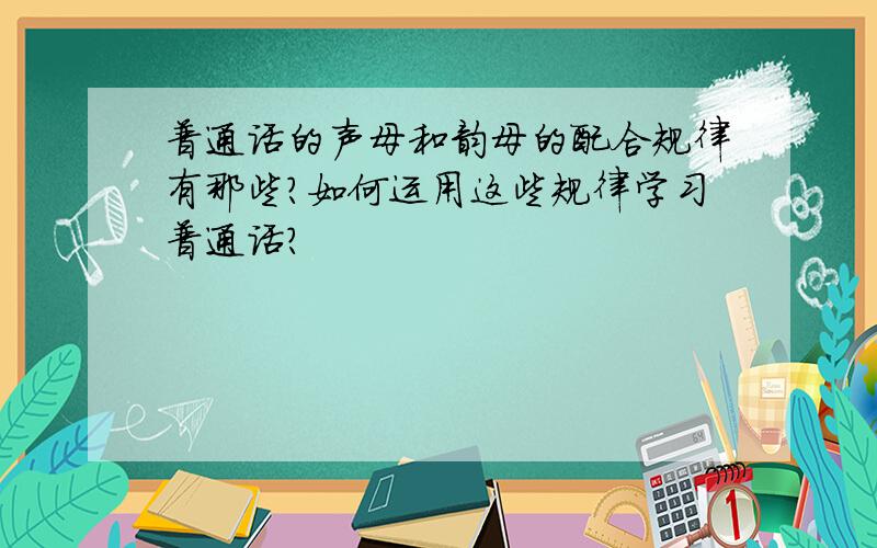普通话的声母和韵母的配合规律有那些?如何运用这些规律学习普通话?