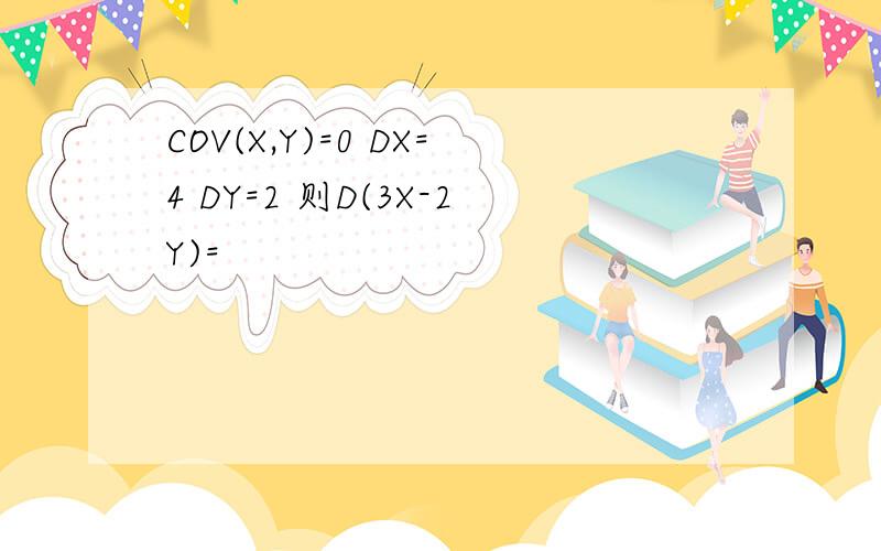 COV(X,Y)=0 DX=4 DY=2 则D(3X-2Y)=