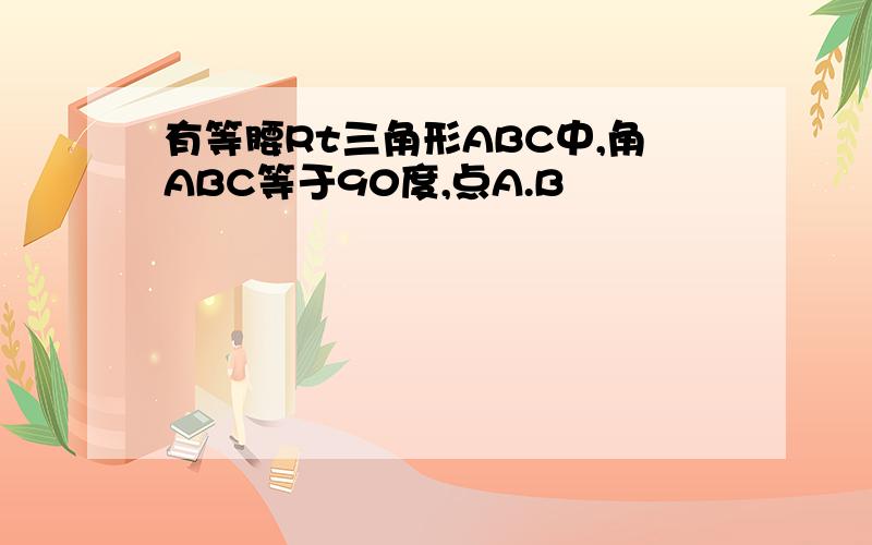 有等腰Rt三角形ABC中,角ABC等于90度,点A.B