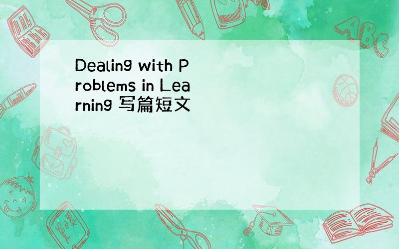 Dealing with Problems in Learning 写篇短文