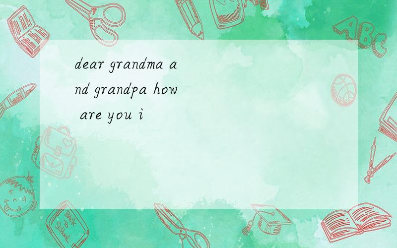 dear grandma and grandpa how are you i